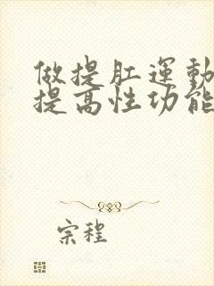 做提肛运动可以提高性功能吗