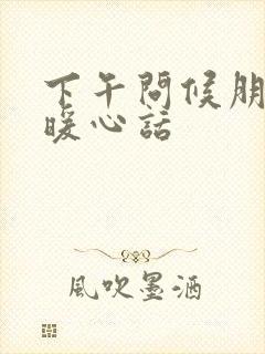 下午问候朋友的暖心话