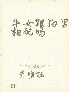 牛女跟狗男婚姻相配吗