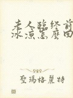 老人临终前手脚冰凉怎么回事