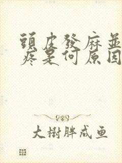 头皮发麻并伴有疼是何原因