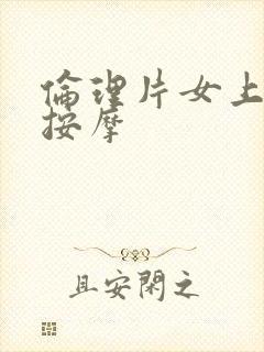 伦理片女上班族按摩