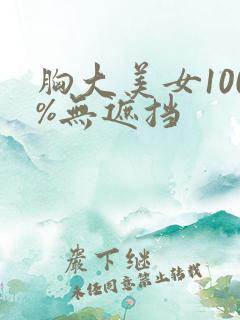 胸大美女100%无遮挡