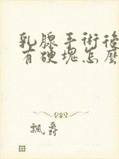 乳腺手术后里面有硬块怎么办