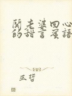 哄老婆回心转意的甜言蜜语