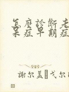 怎么诊断老年痴呆症早期症状