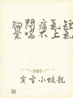 胸闷痛气短,感觉喘不上气什么原因