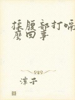 揉腹部打嗝是怎么回事