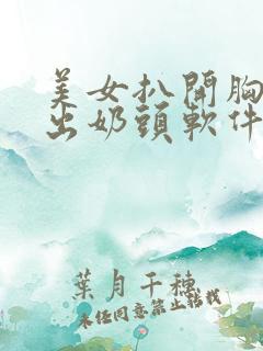 美女扒开胸罩露出奶头软件