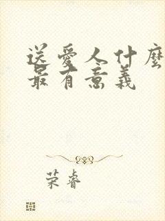 送爱人什么礼物最有意义