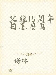 父亲15周年祭日怎么写