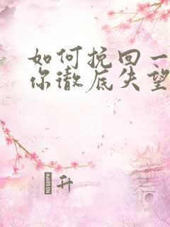 如何挽回一个对你彻底失望的女生