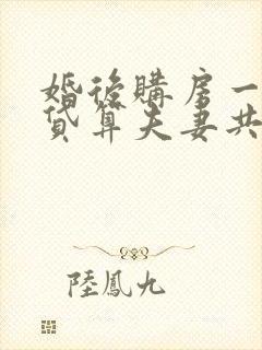 婚后购房一方还贷算夫妻共同财产吗