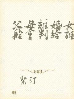 父母离婚女孩一般会判给谁?