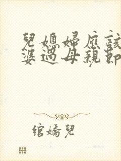 儿媳妇应该给婆婆过母亲节吗