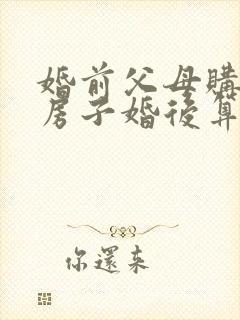 婚前父母购买的房子婚后算共同财产吗