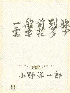 一般前列腺治疗需要花多少钱