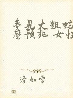 梦见大粗蛇是什么预兆 女性解梦