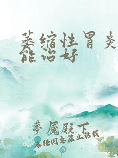 萎缩性胃炎多久能治好