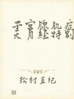 子宫腺肌症第二天月经特别多