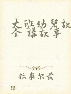 大班幼儿故事大全 讲故事