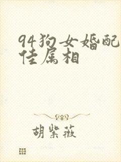 94狗女婚配最佳属相