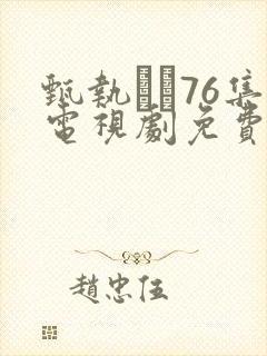 甄执�76集电视剧免费完整版