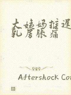 大姨妈推迟三天乳房胀痛