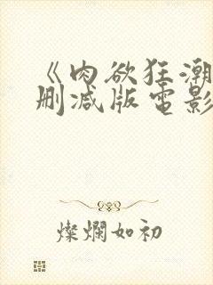 《肉欲狂潮》无删减版电影