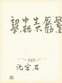 初中生厌学不上学,听不劝怎么办