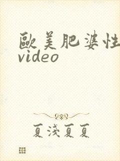 欧美肥婆性猛交video