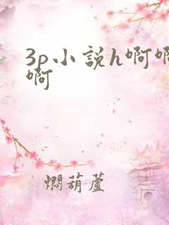 3p小说h啊啊啊