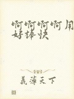 啊啊啊啊用力插好棒快