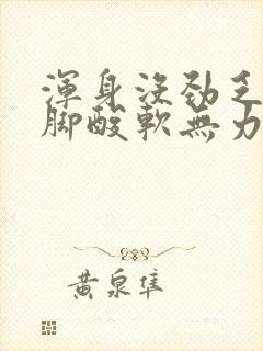 浑身没劲乏力腿脚酸软无力