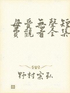 母爱无声短剧免费观看全集高清