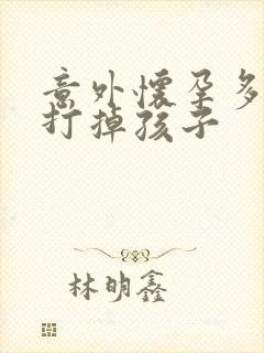 意外怀孕多少天打掉孩子