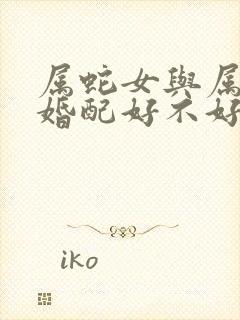 属蛇女与属蛇男婚配好不好