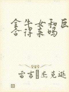 金牛女和巨蟹女合得来吗