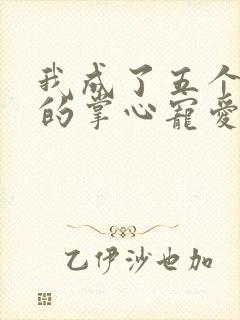 我成了五个大佬的掌心宠爱漫画