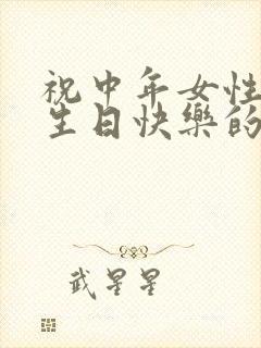 祝中年女性朋友生日快乐的祝福语