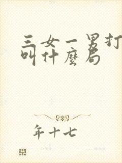 三女一男打麻将叫什么局