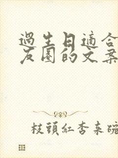 过生日适合发朋友圈的文案