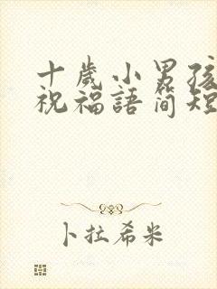 十岁小男孩生日祝福语简短精辟