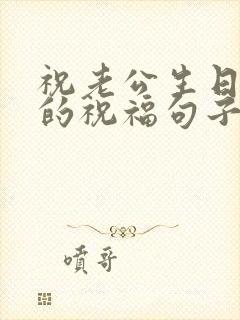 祝老公生日快乐的祝福句子简短暖心