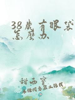 38岁有眼袋了怎么办