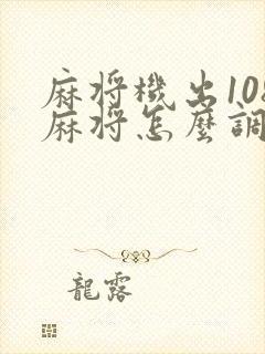 麻将机出108麻将怎么调