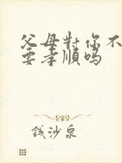 父母对你不好还要孝顺吗