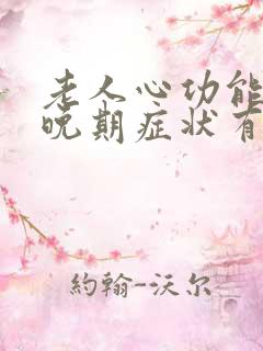 老人心功能衰竭晚期症状有哪些