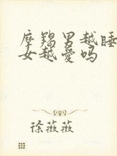 摩羯男越睡双鱼女越爱吗