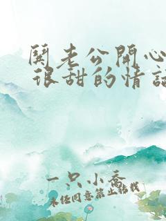 哄老公开心的话 很甜的情话